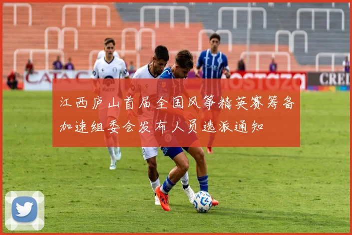 江西庐山首届全国风筝精英赛筹备加速组委会发布人员选派通知