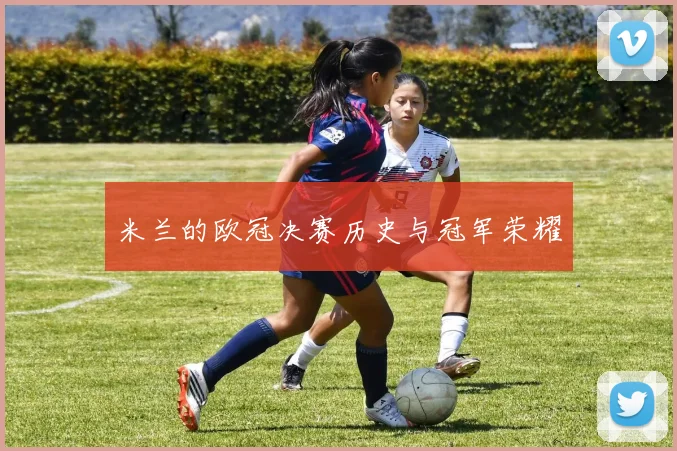 米兰的欧冠决赛历史与冠军荣耀