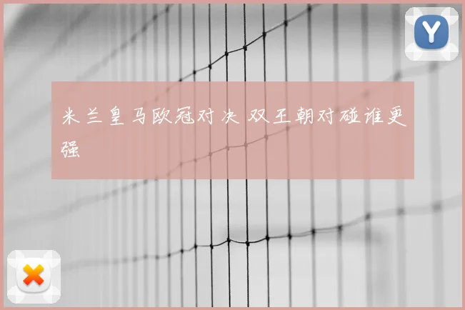 米兰皇马欧冠对决 双王朝对碰谁更强