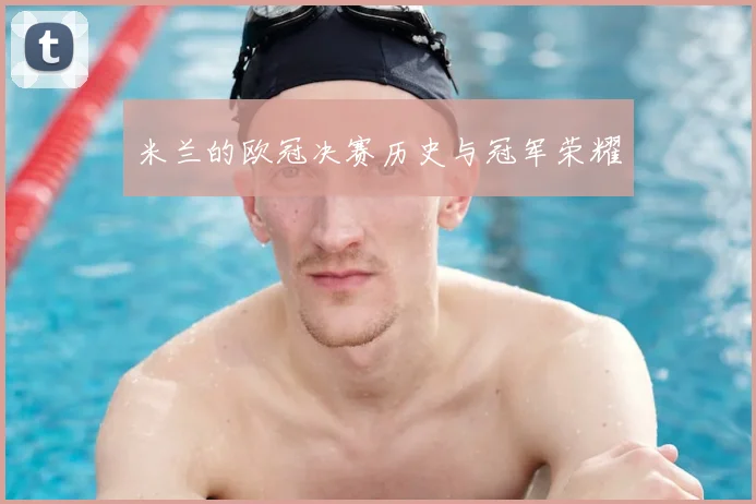 米兰的欧冠决赛历史与冠军荣耀