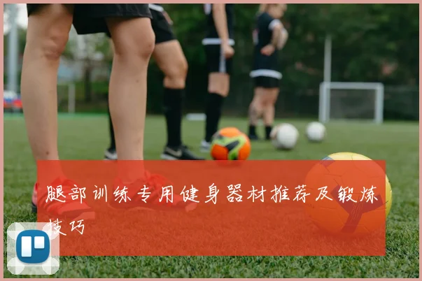 腿部训练专用健身器材推荐及锻炼技巧