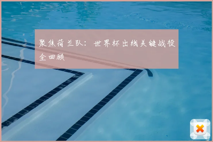 聚焦荷兰队:世界杯出线关键战役全回顾