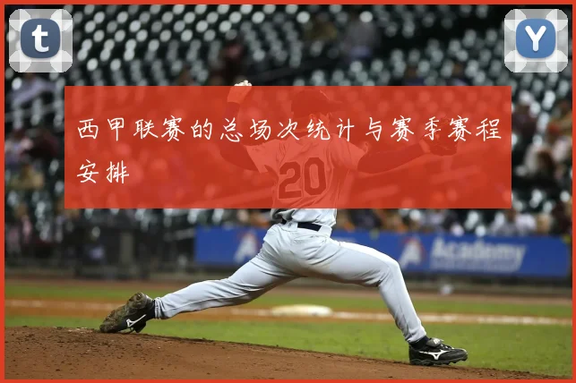 西甲联赛的总场次统计与赛季赛程安排